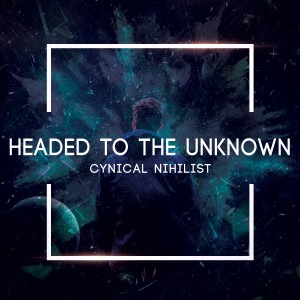 Headed to the unknown - Cynical Nihilist